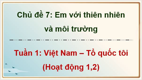 Giáo án điện tử HĐTN 9 Kết nối tri thức Bài 1: Việt Nam – tổ quốc tôi | PPT Hoạt động trải nghiệm 9