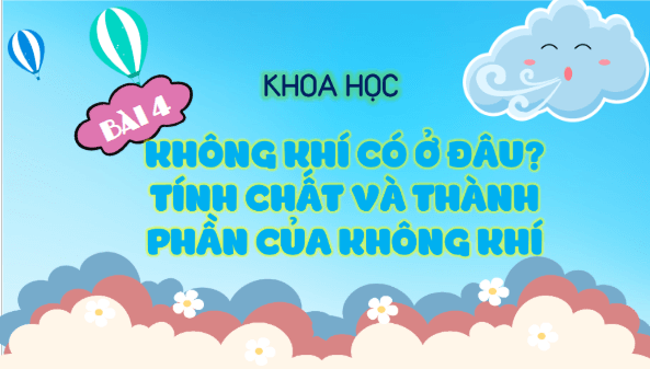 Giáo án điện tử Khoa học lớp 4 Kết nối tri thức Bài 4: Không khí có ở đâu? Tính chất và thành phần của không khí | PPT Khoa học 4