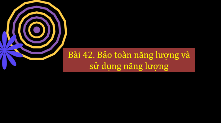 Giáo án điện tử KNTN 6 Chân trời sáng tạo Bài 42: Bảo toàn năng lượng và sử dụng năng lượng | PPT Khoa học tự nhiên 6
