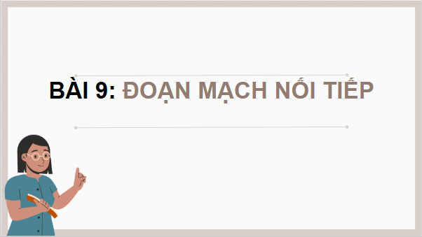 Giáo án điện tử KHTN 9 Chân trời sáng tạo Bài 9: Đoạn mạch nối tiếp | PPT Khoa học tự nhiên 9