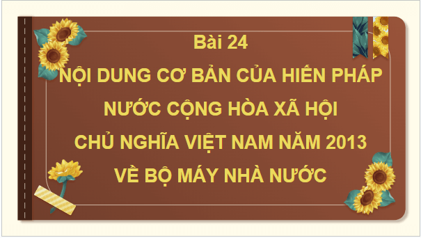Giáo án điện tử KTPL 10 Chân trời sáng tạo Bài 24: Nội dung cơ bản của Hiến pháp nước Cộng hòa xã hội chủ nghĩa Việt Nam năm 2013 về bộ máy nhà nước | PPT Kinh tế Pháp luật 10