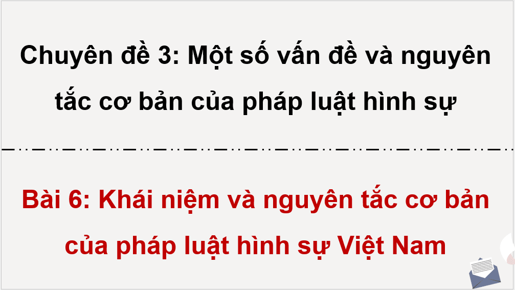 Giáo án điện tử Chuyên đề KTPL 10 Kết nối tri thức Bài 6: Khái niệm và nguyên tắc cơ bản của pháp luật hình sự Việt Nam | PPT Chuyên đề Kinh tế Pháp luật 10