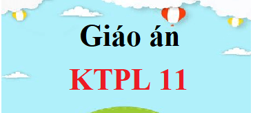 Giáo án KTPL 11 (năm 2024 mới nhất) | Giáo án Kinh tế Pháp luật 11