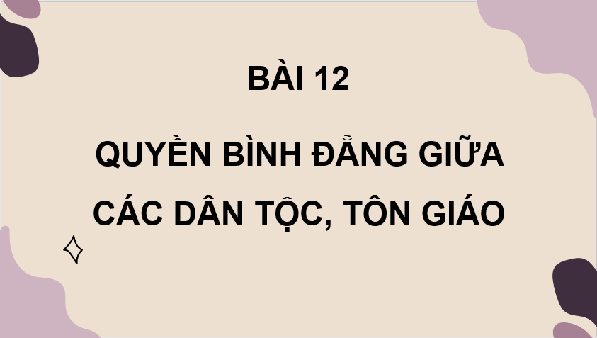 Giáo án điện tử KTPL 11 Chân trời sáng tạo Bài 12: Quyền bình đẳng giữa các dân tộc, tôn giáo | PPT Kinh tế Pháp luật 11