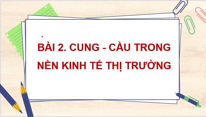 Giáo án điện tử KTPL 11 Kết nối tri thức Bài 2: Cung - cầu trong nền kinh tế thị trường | PPT Kinh tế Pháp luật 11