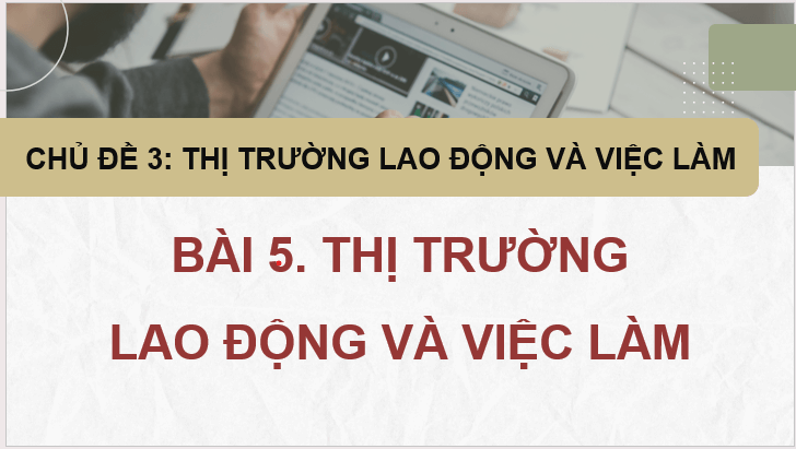 Giáo án điện tử KTPL 11 Kết nối tri thức Bài 5: Thị trường lao động và việc làm | PPT Kinh tế Pháp luật 11