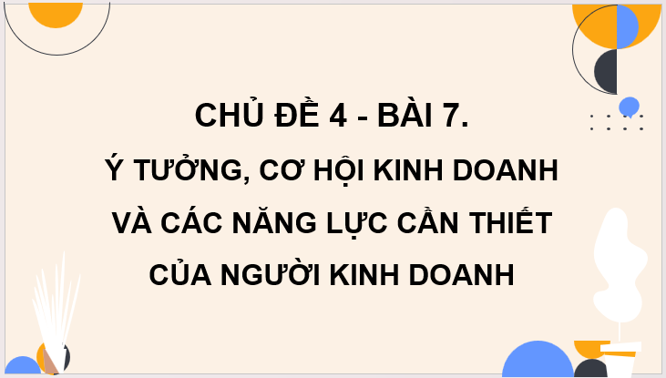 Giáo án điện tử KTPL 11 Cánh diều Bài 7: Ý tưởng, cơ hội kinh doanh và các năng lực cần thiết của người kinh doanh | PPT Kinh tế Pháp luật 11