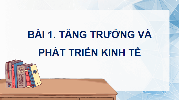Giáo án điện tử KTPL 12 Cánh diều Bài 1: Tăng trưởng và phát triển kinh tế | PPT Kinh tế Pháp luật 12
