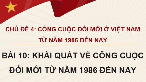 Giáo án điện tử Lịch Sử 12 Kết nối Bài 10: Khái quát về công cuộc Đổi mới từ năm 1986 đến nay | PPT Sử 12 Kết nối tri thức