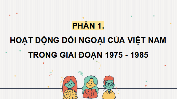 Giáo án điện tử Lịch Sử 12 Cánh diều Bài 13: Hoạt động đối ngoại của Việt Nam từ năm 1975 đến nay | PPT Lịch Sử 12