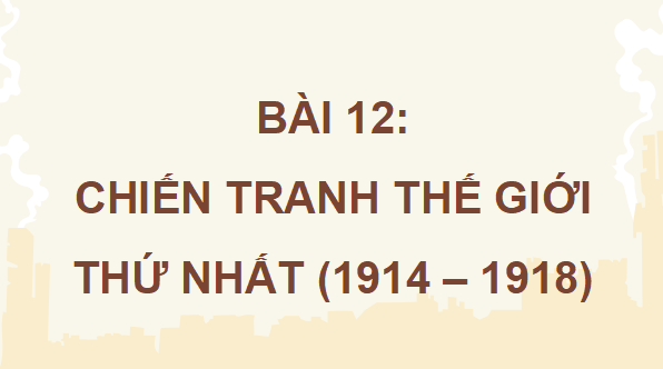 Giáo án điện tử Lịch Sử 8 Chân trời sáng tạo Bài 12: Chiến tranh thế giới thứ nhất (1914-1918) | PPT Sử 8