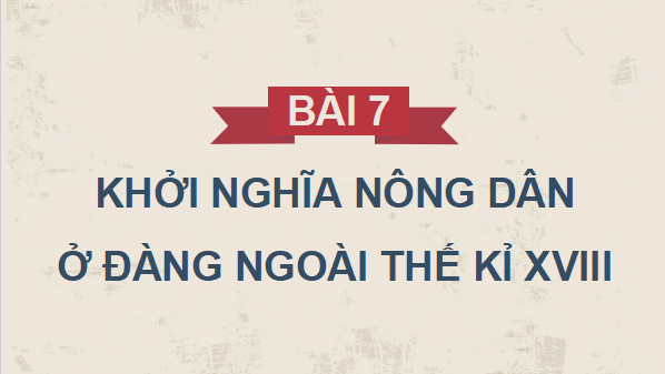 Giáo án điện tử Lịch Sử 8 Chân trời sáng tạo Bài 7: Khởi nghĩa nông dân ở Đàng Ngoài thế kỉ XVIII | PPT Sử 8