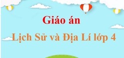 Giáo án Lịch Sử và Địa Lí lớp 4 (mới, chuẩn nhất) | Bài giảng điện tử Lịch Sử Địa Lí 4