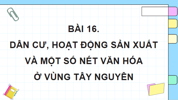 Giáo án điện tử Lịch Sử và Địa Lí lớp 4 Cánh diều Bài 16: Dân cư, hoạt động sản xuất và một số nét văn hóa ở vùng Tây Nguyên | PPT Lịch Sử và Địa Lí 4