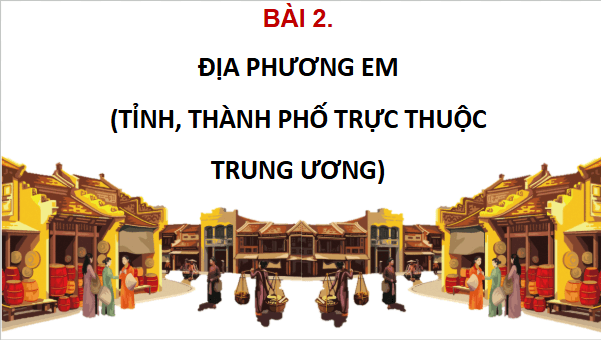 Giáo án điện tử Lịch Sử và Địa Lí lớp 4 Cánh diều Bài 2: Địa phương em (tỉnh thành phố trực thuộc Trung ương) | PPT Lịch Sử và Địa Lí 4