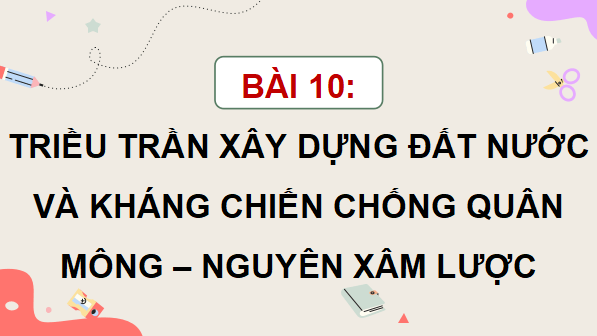 Giáo án điện tử Lịch Sử và Địa Lí lớp 5 Kết nối tri thức Bài 10: Triều Trần xây dựng đất nước và kháng chiến chống quân Mông - Nguyên xâm lược | PPT Lịch Sử và Địa Lí 5