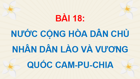 Giáo án điện tử Lịch Sử và Địa Lí lớp 5 Cánh diều Bài 18: Nước Cộng hoà Dân chủ Nhân dân Lào và Vương quốc Cam-pu-chia | PPT Lịch Sử và Địa Lí 5