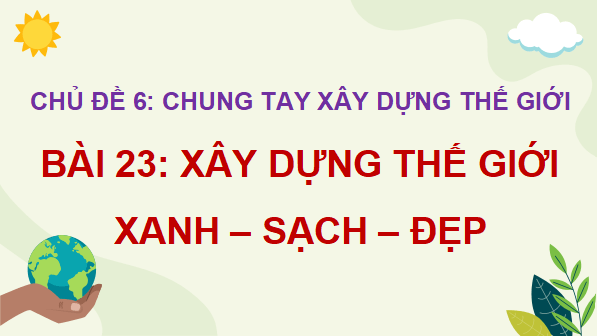 Giáo án điện tử Lịch Sử và Địa Lí lớp 5 Cánh diều Bài 23: Xây dựng thế giới xanh - sạch - đẹp | PPT Lịch Sử và Địa Lí 5