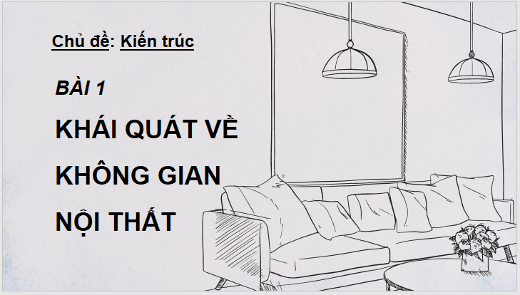 Giáo án điện tử Mĩ thuật 11 Kết nối tri thức Bài 1: Khái quát về không gian nội thất | PPT Mĩ thuật 11