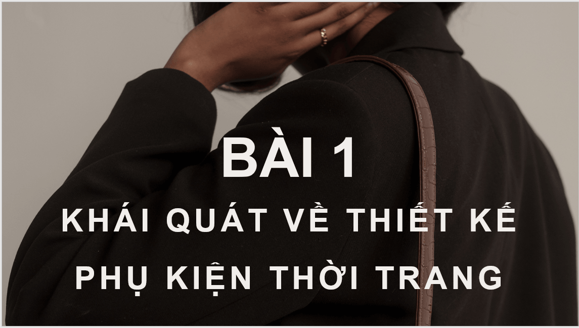 Giáo án điện tử Mĩ thuật 11 Kết nối tri thức Bài 1: Khái quát về thiết kế phụ kiện thời trang | PPT Mĩ thuật 11