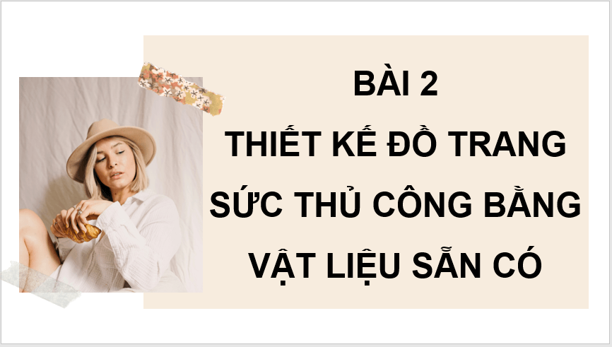 Giáo án điện tử Mĩ thuật 11 Kết nối tri thức Bài 2: Thiết kế đồ trang sức thủ công bằng vật liệu sẵn có | PPT Mĩ thuật 11