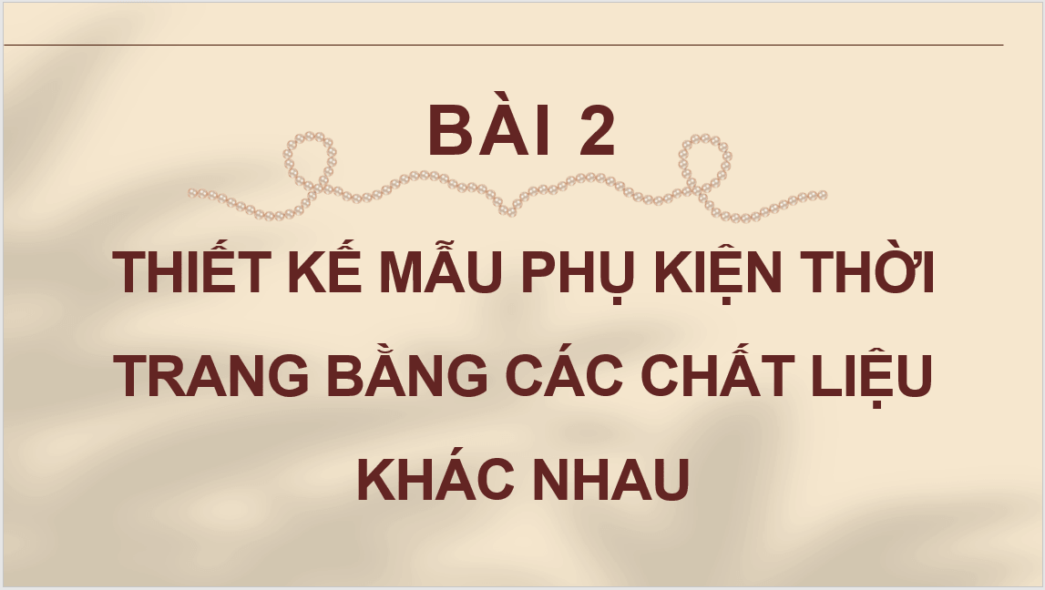 Giáo án điện tử Mĩ thuật 11 Kết nối tri thức Bài 2: Thiết kế mẫu phụ kiện thời trang bằng các chất liệu khác nhau | PPT Mĩ thuật 11