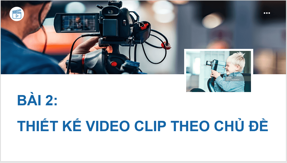 Giáo án điện tử Mĩ thuật 11 Kết nối tri thức Bài 2: Thiết kế video clip theo chủ đề | PPT Mĩ thuật 11