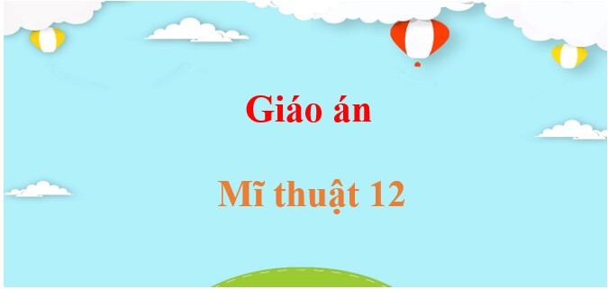 Giáo án Mĩ thuật 12 (sách mới) | Giáo án điện tử, bài giảng powerpoint (PPT) Mĩ thuật 12