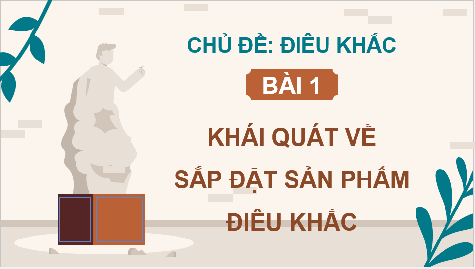 Giáo án điện tử Mĩ thuật 12 Kết nối tri thức Bài 1: Khái quát về sắp đặt sản phẩm điêu khắc | PPT Mĩ thuật 12