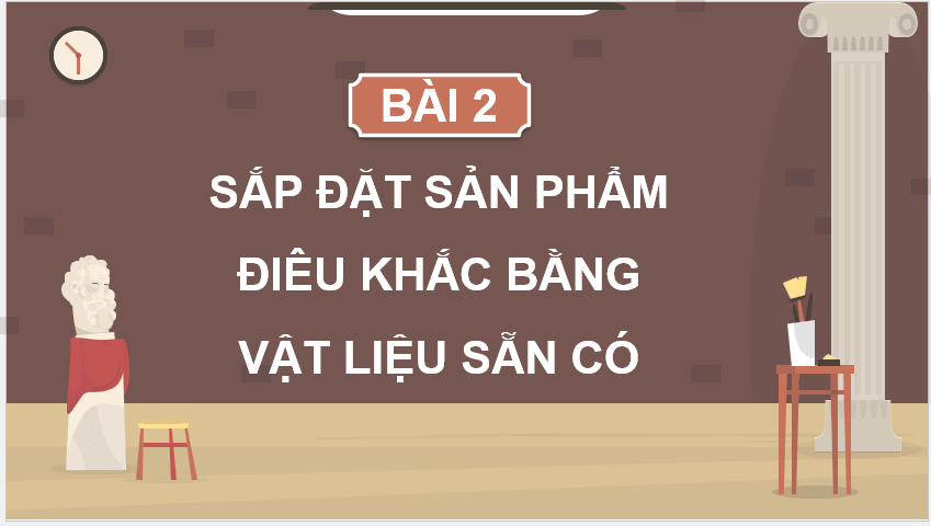 Giáo án điện tử Mĩ thuật 12 Kết nối tri thức Bài 2: Sắp đặt sản phẩm điêu khắc bằng vật liệu sẵn có | PPT Mĩ thuật 12