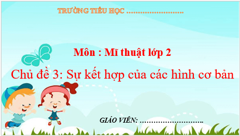 Giáo án điện tử Mĩ thuật lớp 2 Kết nối tri thức Chủ đề 3: Sự kết hợp của các hình cơ bản | PPT Mĩ thuật 2