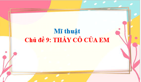 Giáo án điện tử Mĩ thuật lớp 2 Kết nối tri thức Chủ đề 9: Thầy cô của em | PPT Mĩ thuật 2