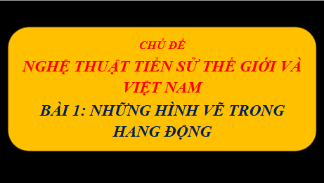 Giáo án điện tử Mĩ thuật 6 Chân trời sáng tạo Bài 1: Những hình vẽ trong hang động | PPT Mĩ thuật 6