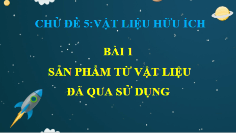 Giáo án điện tử Mĩ thuật 6 Chân trời sáng tạo Bài 1: Sản phẩm từ vật liệu đã qua sử dụng | PPT Mĩ thuật 6