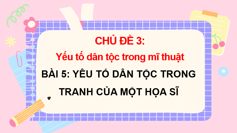 Giáo án điện tử Mĩ thuật 7 Kết nối tri thức Bài 5: Yếu tố dân tộc trong tranh của một số hoạ sĩ | PPT Mĩ thuật 7