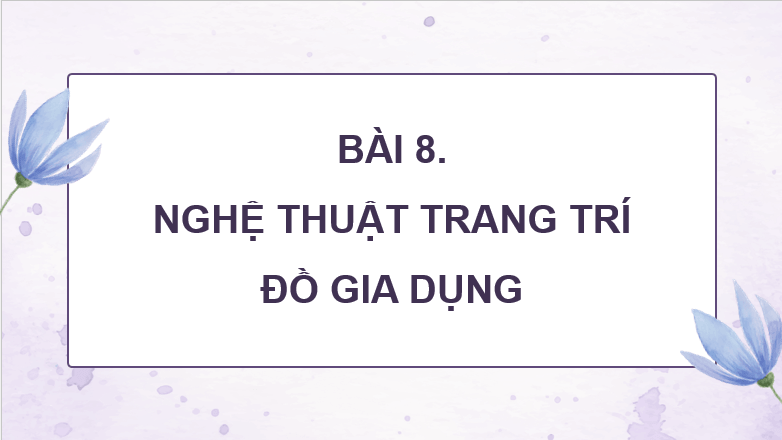 Giáo án điện tử Mĩ thuật 8 Kết nối tri thức Bài 8: Nghệ thuật trang trí dồ gia dụng | PPT Mĩ thuật 8