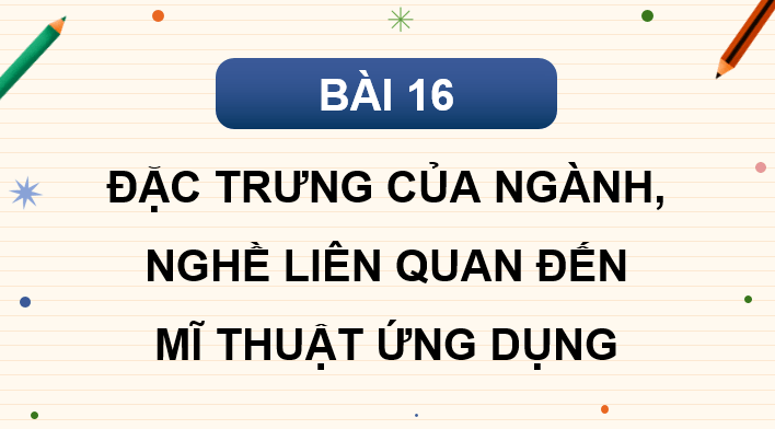 Giáo án điện tử Mĩ thuật 9 Kết nối tri thức Bài 16: Đặc trưng của ngành, nghề liên quan đến mĩ thuật ứng dụng | PPT Mĩ thuật 9