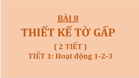 Giáo án điện tử Mĩ thuật 9 Chân trời sáng tạo Bài 8: Thiết kế tờ gấp | PPT Mĩ thuật 9