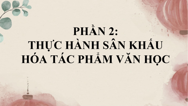 Giáo án điện tử Chuyên đề Văn 10 Phần 2: Thực hành sân khấu hóa tác phẩm văn học | Chuyên đề PPT Văn 10 Kết nối tri thức