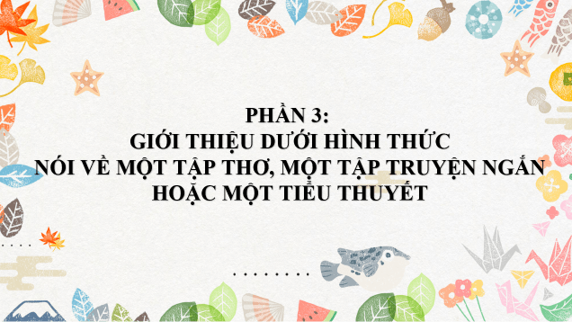 Giáo án điện tử Chuyên đề Văn 10 Phần 3: Giới thiệu dưới hình thức nói về một tập thơ, một tập truyện ngắn hoặc một tiểu thuyết | Chuyên đề PPT Văn 10 Kết nối tri thức