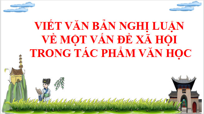 Giáo án điện tử bài Viết văn bản nghị luận về một vấn đề xã hội trong tác phẩm văn học | PPT Văn 11 Chân trời sáng tạo