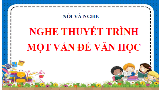 Giáo án điện tử bài Nghe thuyết trình về một vấn đề văn học | PPT Văn 12 Cánh diều