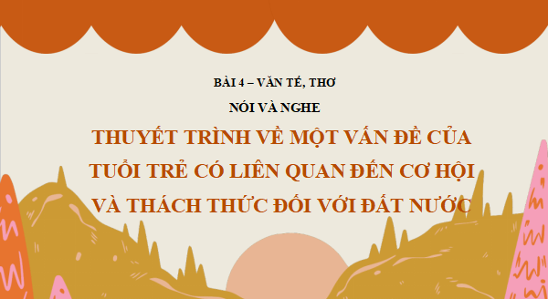 Giáo án điện tử bài Thuyết trình về một vấn đề của tuổi trẻ có liên quan đến cơ hội và thách thức đối với đất nước | PPT Văn 12 Cánh diều