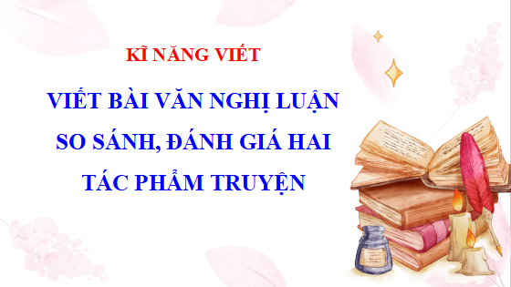 Giáo án điện tử bài Viết bài nghị luận so sánh, đánh giá hai tác phẩm truyện | PPT Văn 12 Cánh diều