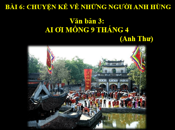 Giáo án điện tử bài Ai ơi mồng 9 tháng 4 | PPT Văn 6 Kết nối tri thức