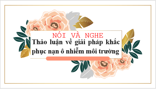 Giáo án điện tử bài Thảo luận về giải pháp khắc phục nạn ô nhiễm môi trường | PPT Văn 6 Kết nối tri thức