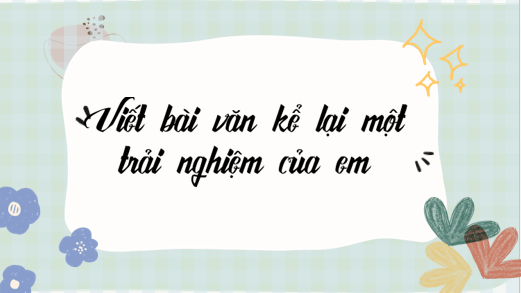 Giáo án điện tử bài Viết bài văn kể lại một trải nghiệm của em (trang 77) | PPT Văn 6 Kết nối tri thức