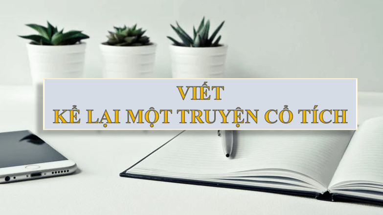 Giáo án điện tử bài Viết Kể lại một truyện cổ tích | PPT Văn 6 Chân trời sáng tạo