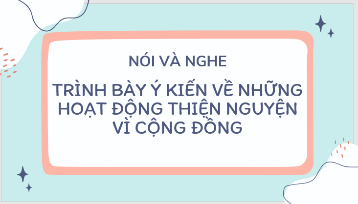 Giáo án điện tử bài Trình bày ý kiến về những hoạt động thiện nguyện vì cộng đồng | PPT Văn 7 Kết nối tri thức