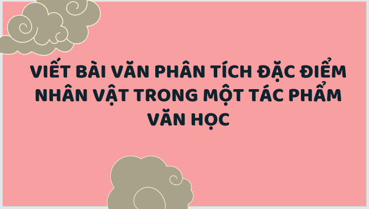 Giáo án điện tử bài Viết bài văn phân tích đặc điểm nhân vật trong một tác phẩm văn học | PPT Văn 7 Kết nối tri thức